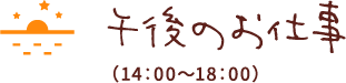 午後のお仕事（14：00〜18：00）