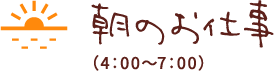 朝のお仕事（4：00〜7：00）