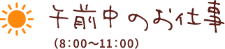 午前中のお仕事（8：00〜11：00）